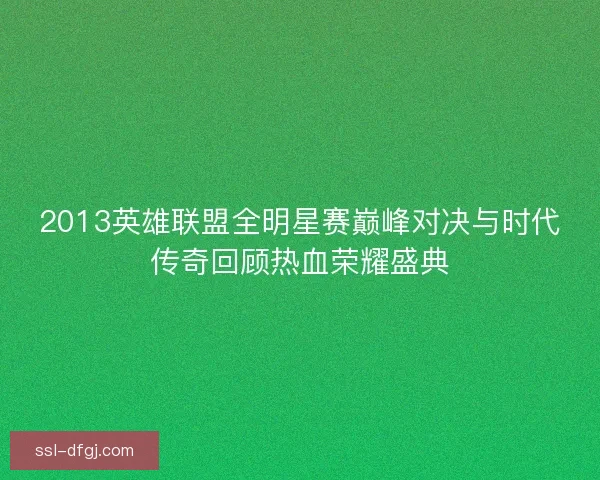 2013英雄联盟全明星赛巅峰对决与时代传奇回顾热血荣耀盛典