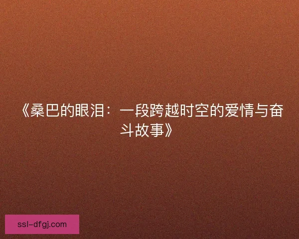 《桑巴的眼泪：一段跨越时空的爱情与奋斗故事》