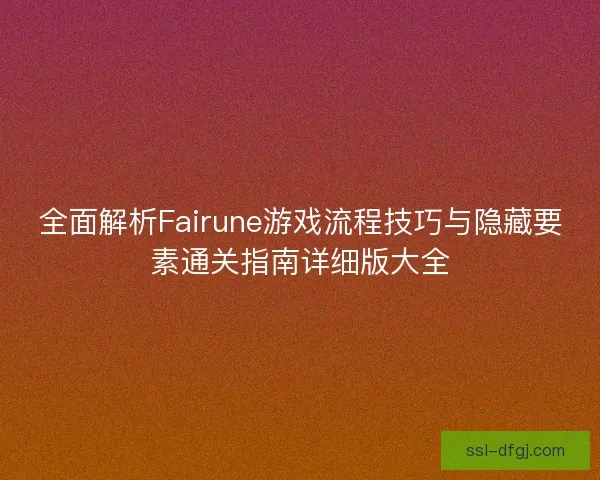 全面解析Fairune游戏流程技巧与隐藏要素通关指南详细版大全